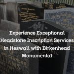 Experience Exceptional Headstone Inscription Services in Heswall with Birkenhead Monumental
