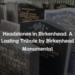 Headstones in Birkenhead: A Lasting Tribute by Birkenhead Monumental