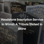 Headstone Inscription Service in Wirral: A Tribute Etched in Stone