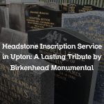 Headstone Inscription Service in Upton: A Lasting Tribute by Birkenhead Monumental